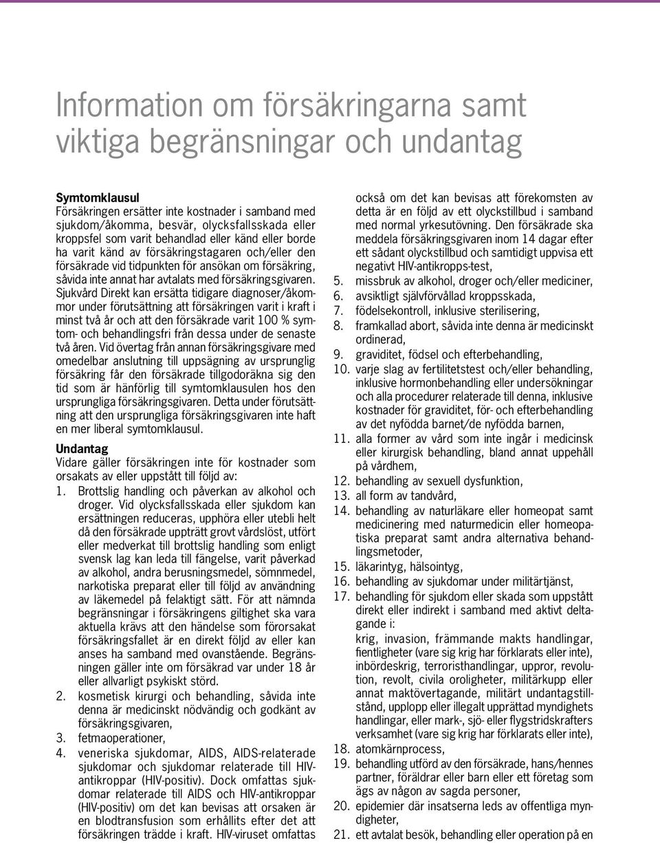 Sjukvård Direkt kan ersätta tidigare diagnoser/åkommor under förutsättning att försäkringen varit i kraft i minst två år och att den försäkrade varit 100 % symtom- och behandlingsfri från dessa under