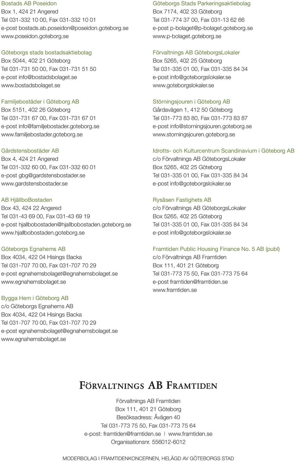 se www.bostadsbolaget.se Familjebostäder i Göteborg AB Box 5151, 402 26 Göteborg Tel 031-731 67 00, Fax 031-731 67 01 e-post info@familjebostader.goteborg.