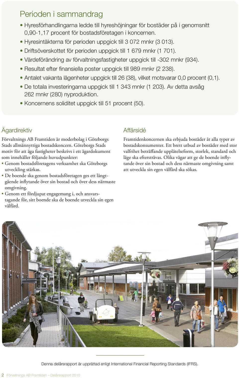 Resultat efter finansiella poster uppgick till 989 mnkr (2 238). Antalet vakanta lägenheter uppgick till 26 (38), vilket motsvarar 0,0 procent (0,1).