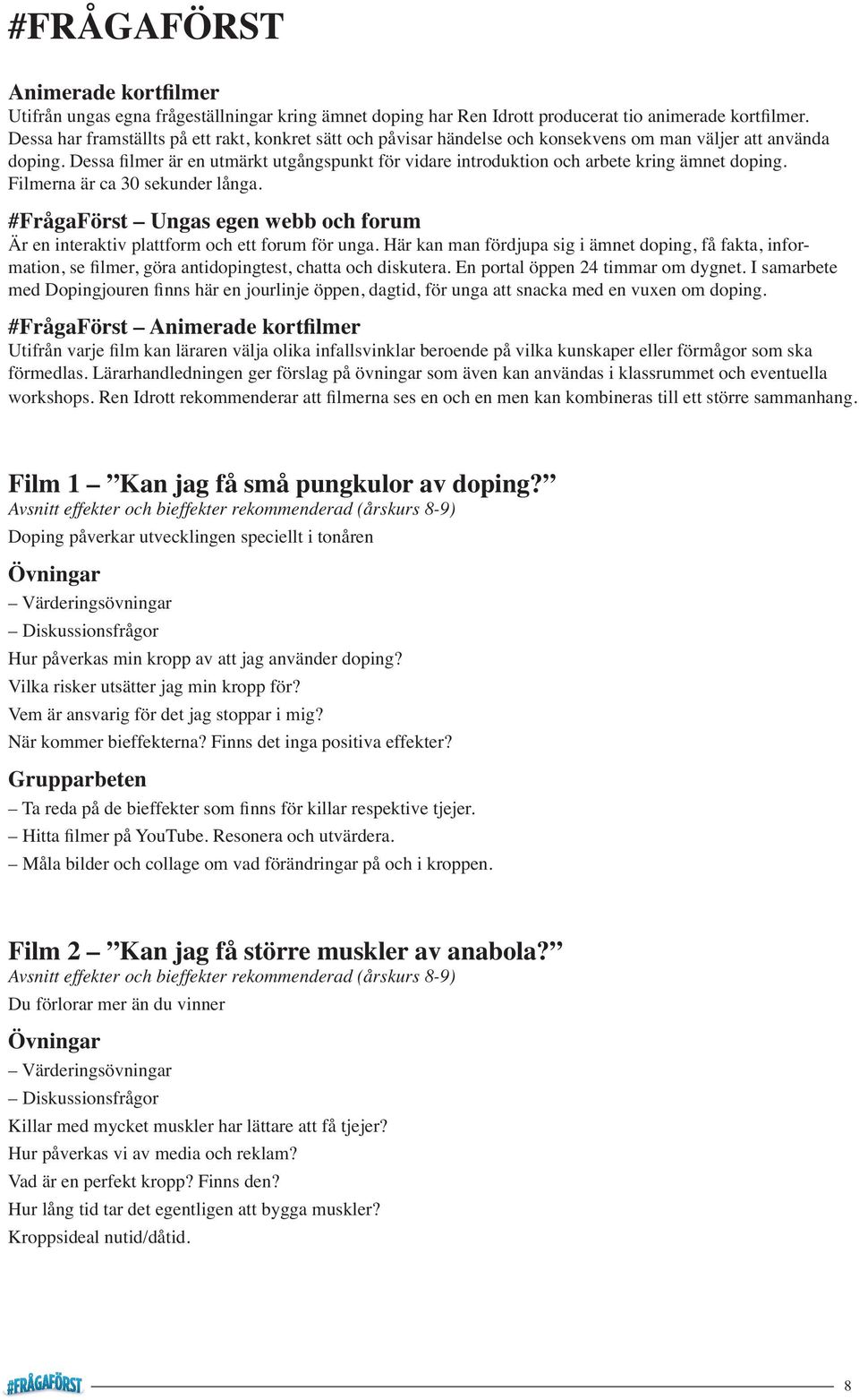 Dessa filmer är en utmärkt utgångspunkt för vidare introduktion och arbete kring ämnet doping. Filmerna är ca 30 sekunder långa.