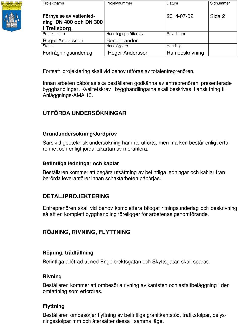 UTFÖRDA UNDERSÖKNINGAR Grundundersökning/Jordprov Särskild geoteknisk undersökning har inte utförts, men marken består enligt erfarenhet och enligt jordartskartan av moränlera.