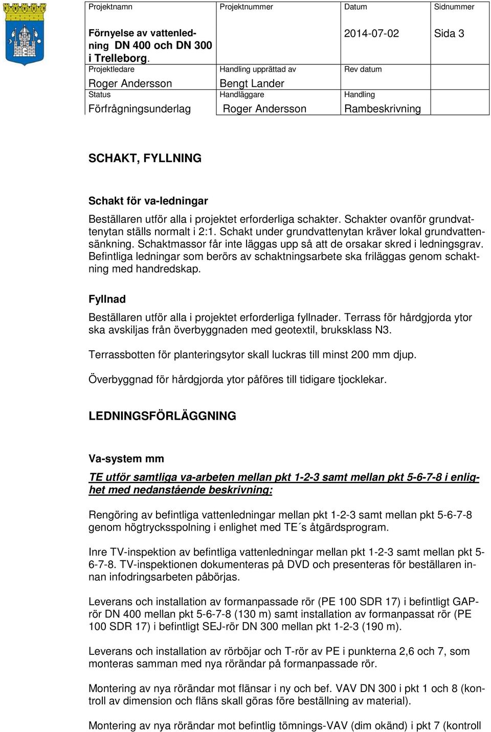 Befintliga ledningar som berörs av schaktningsarbete ska friläggas genom schaktning med handredskap. Fyllnad Beställaren utför alla i projektet erforderliga fyllnader.