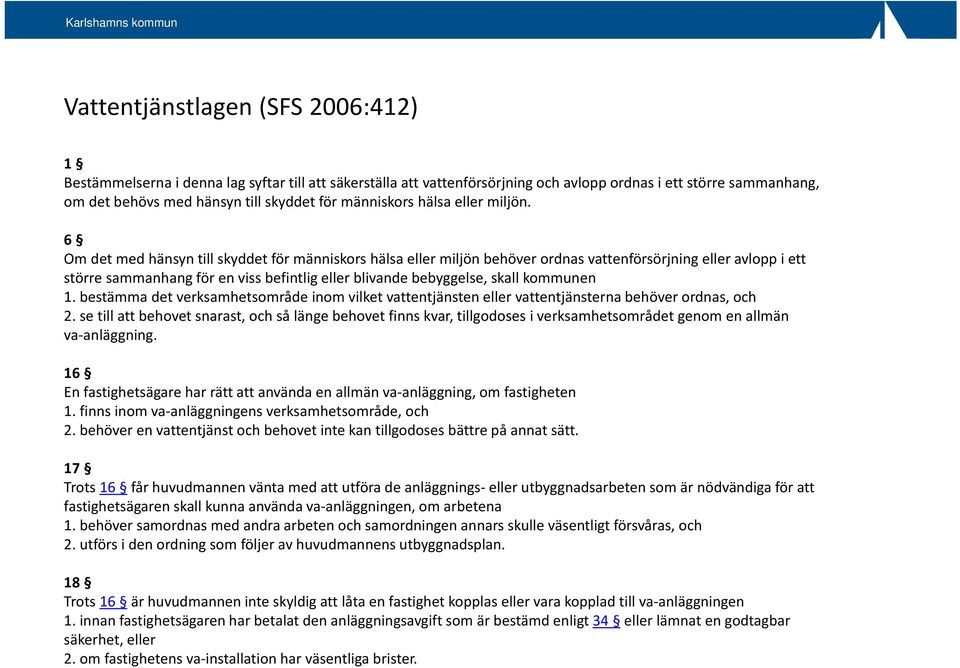 6 Om det med hänsyn till skyddet för människors hälsa eller miljön behöver ordnas vattenförsörjning eller avlopp i ett större sammanhang för en viss befintlig eller blivande bebyggelse, skall