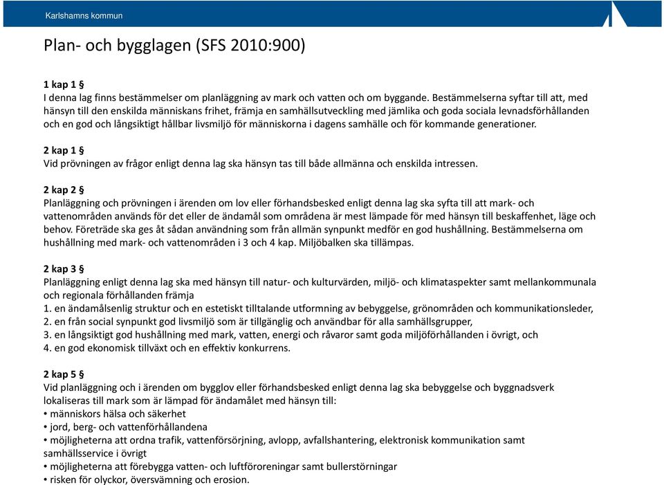 livsmiljö för människorna i dagens samhälle och för kommande generationer. 2 kap 1 Vid prövningen av frågor enligt denna lag ska hänsyn tas till både allmänna och enskilda intressen.