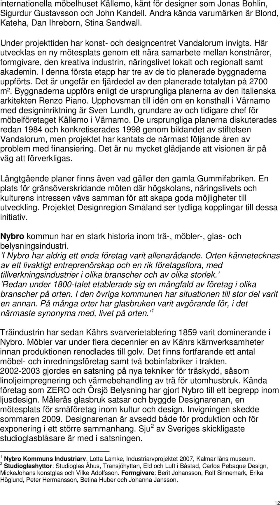 Här utvecklas en ny mötesplats genom ett nära samarbete mellan konstnärer, formgivare, den kreativa industrin, näringslivet lokalt och regionalt samt akademin.