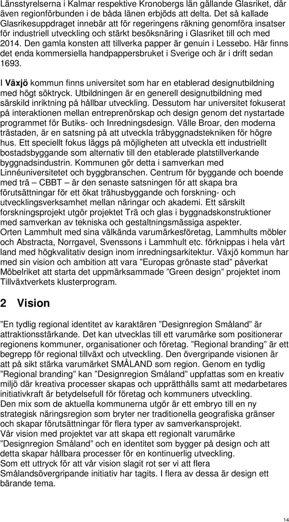 Den gamla konsten att tillverka papper är genuin i Lessebo. Här finns det enda kommersiella handpappersbruket i Sverige och är i drift sedan 1693.