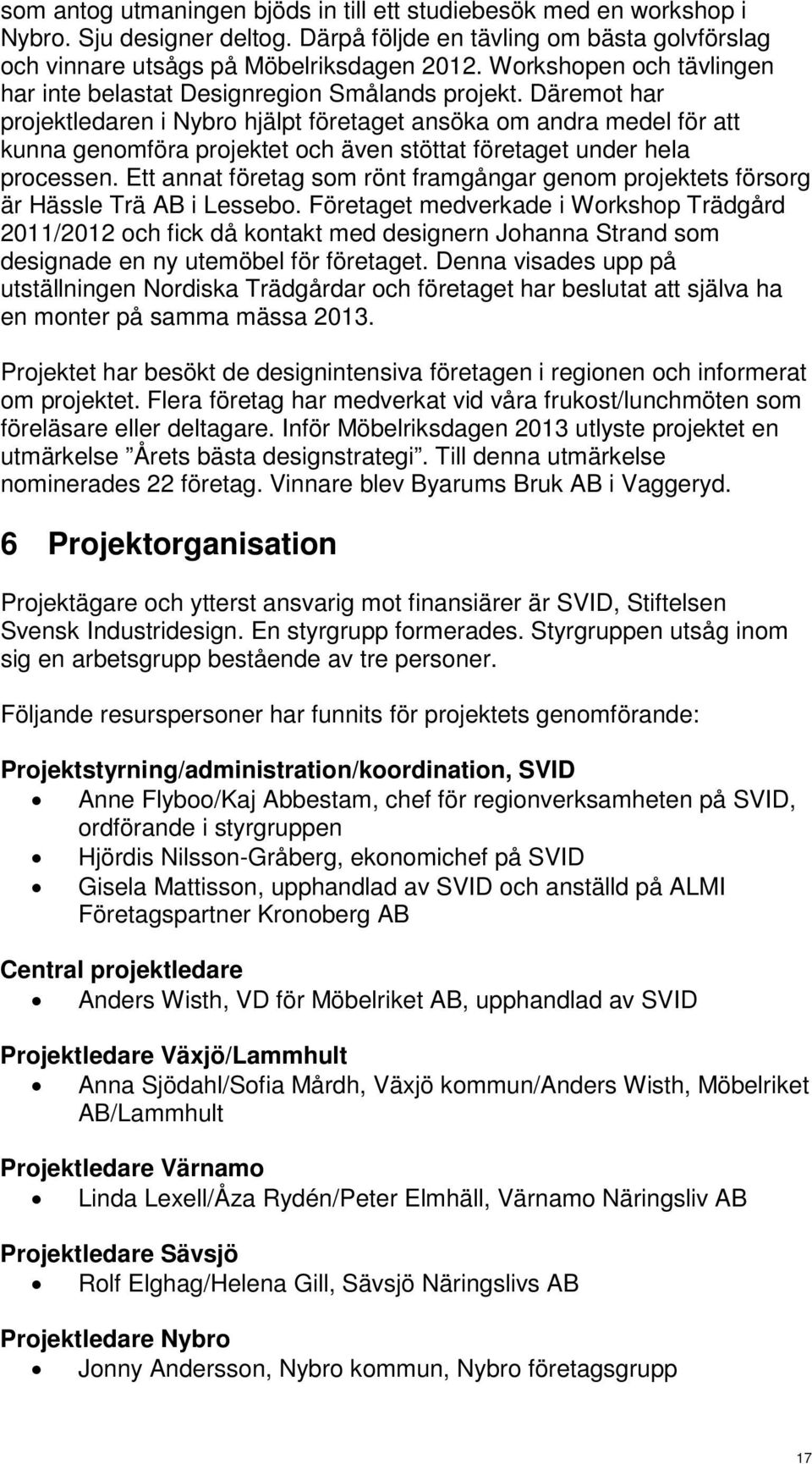 Däremot har projektledaren i Nybro hjälpt företaget ansöka om andra medel för att kunna genomföra projektet och även stöttat företaget under hela processen.