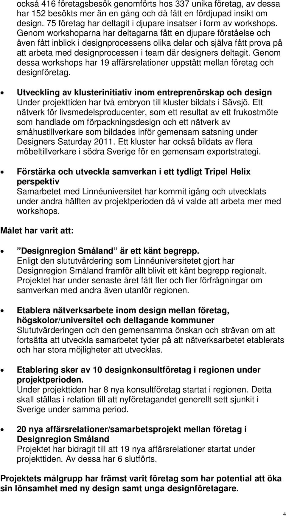 Genom workshoparna har deltagarna fått en djupare förståelse och även fått inblick i designprocessens olika delar och själva fått prova på att arbeta med designprocessen i team där designers deltagit.