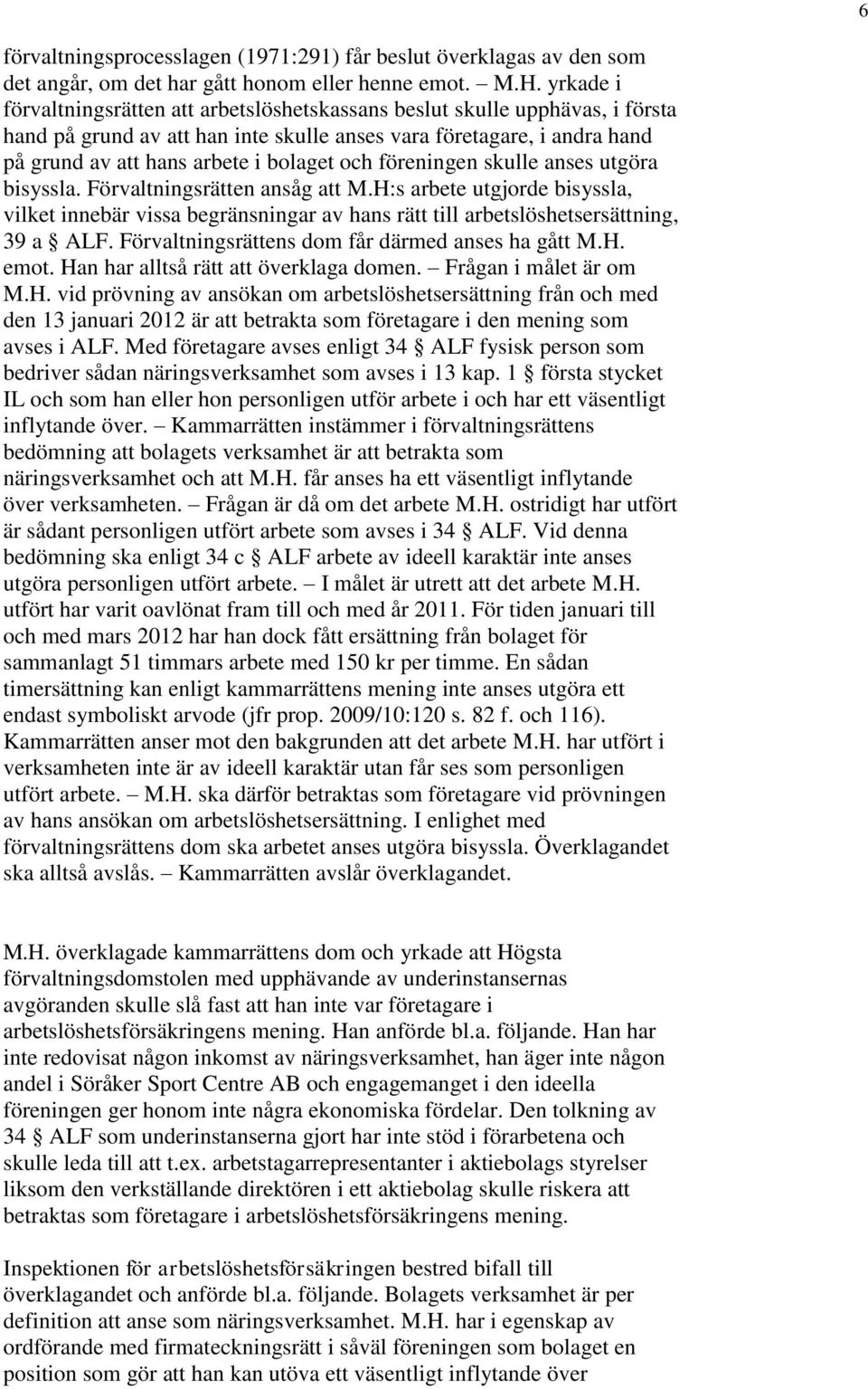 och föreningen skulle anses utgöra bisyssla. Förvaltningsrätten ansåg att M.H:s arbete utgjorde bisyssla, vilket innebär vissa begränsningar av hans rätt till arbetslöshetsersättning, 39 a ALF.