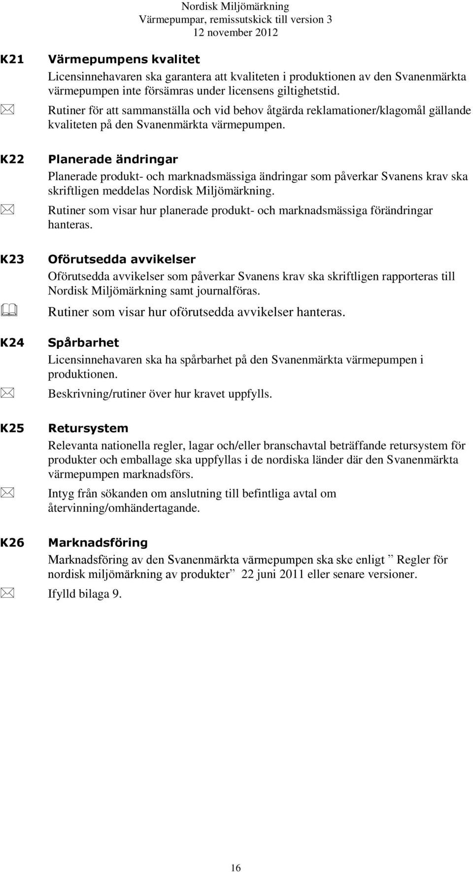 K22 Planerade ändringar Planerade produkt- och marknadsmässiga ändringar som påverkar Svanens krav ska skriftligen meddelas Nordisk Miljömärkning.
