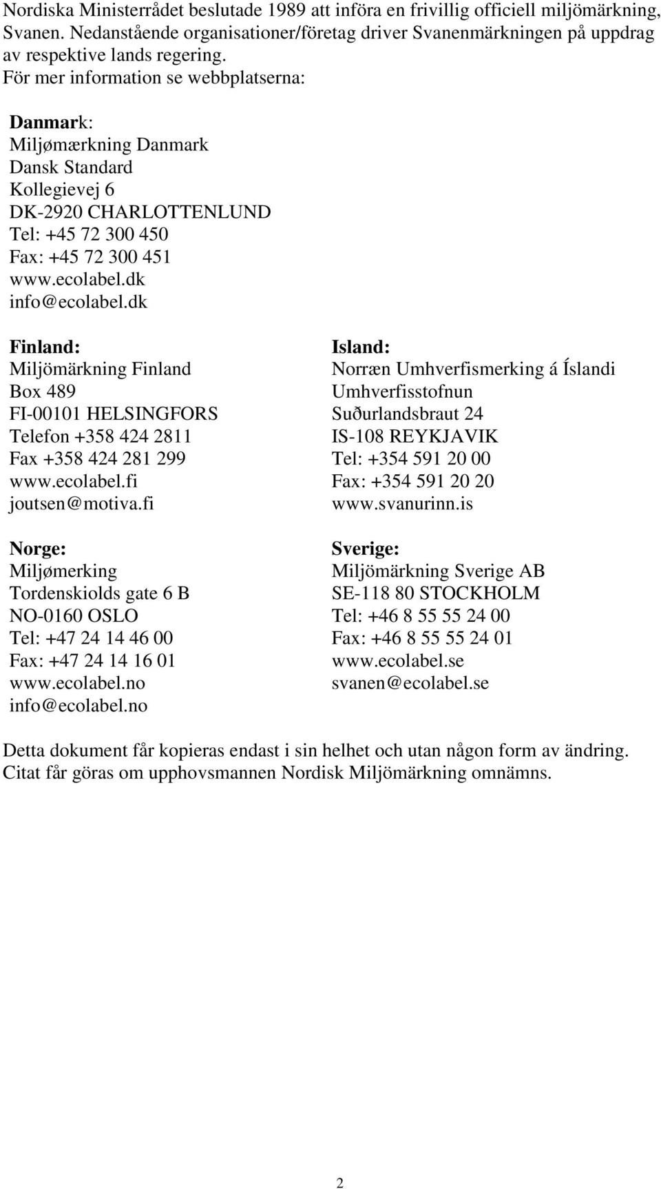 dk Finland: Miljömärkning Finland Box 489 FI-00101 HELSINGFORS Telefon +358 424 2811 Fax +358 424 281 299 www.ecolabel.fi joutsen@motiva.