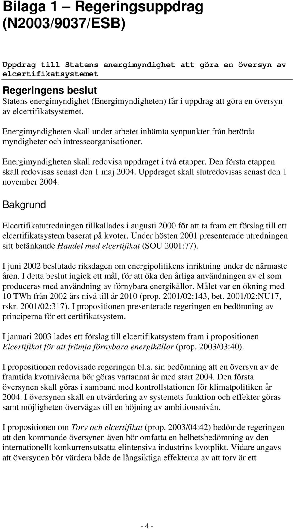 Energimyndigheten skall redovisa uppdraget i två etapper. Den första etappen skall redovisas senast den 1 maj 2004. Uppdraget skall slutredovisas senast den 1 november 2004.