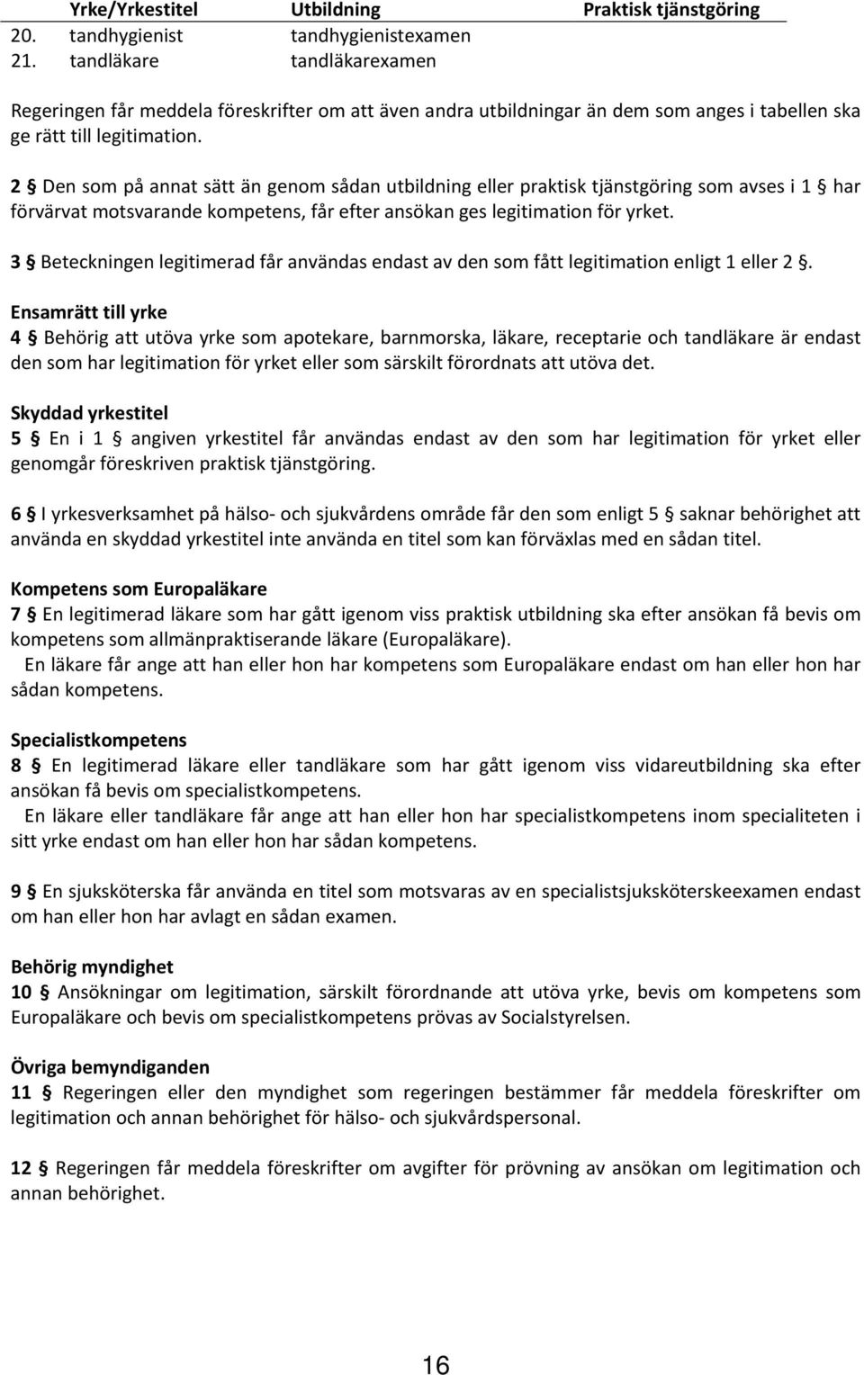 2 Den som på annat sätt än genom sådan utbildning eller praktisk tjänstgöring som avses i 1 har förvärvat motsvarande kompetens, får efter ansökan ges legitimation för yrket.