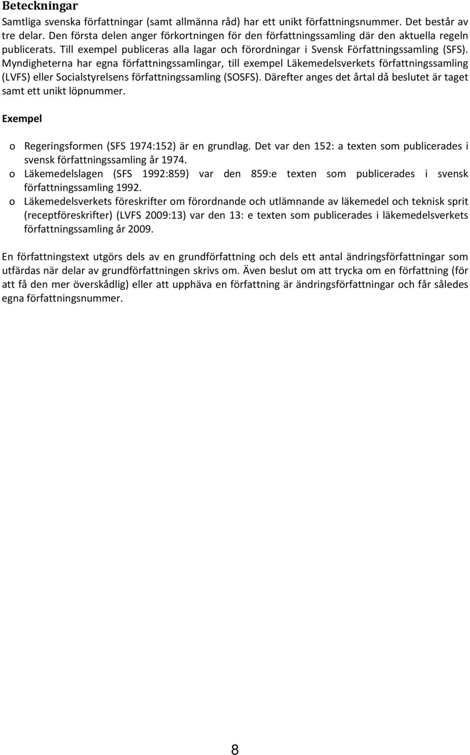 Myndigheterna har egna författningssamlingar, till exempel Läkemedelsverkets författningssamling (LVFS) eller Socialstyrelsens författningssamling (SOSFS).