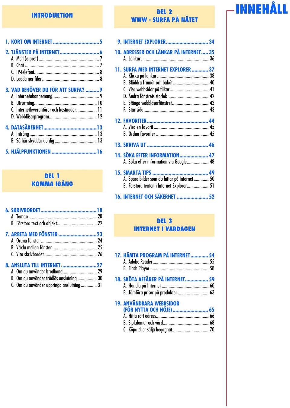 HJÄLPFUNKTIONEN...16 DEL 1 KOMMA IGÅNG 6. SKRIVBORDET...18 A. Teman... 20 B. Förstora text och objekt... 22 7. ARBETA MED FÖNSTER...2 A. Ordna fönster... 2 B. Växla mellan fönster... 25 C.