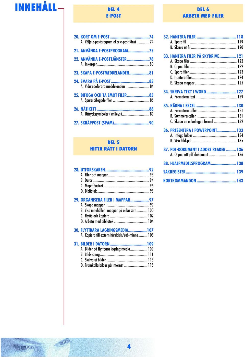 .. 89 27. SKRÄPPOST (SPAM)...90 DEL 5 HITTA RÄTT I DATORN 28. UTFORSKAREN...92 A. Filer och mappar... 9 B. Dator... 9 C. Mappfönstret... 95 D. Bibliotek... 96 2. HANTERA FILER... 118 A. Spara fil.