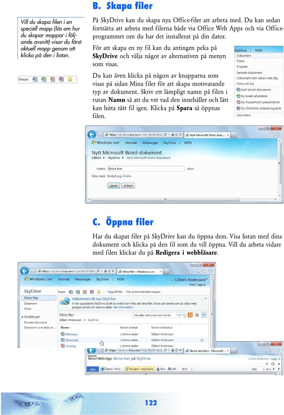 Du kan sedan fortsätta att arbeta med filerna både via Office Web Apps och via Officeprogrammet om du har det installerat på din dator.