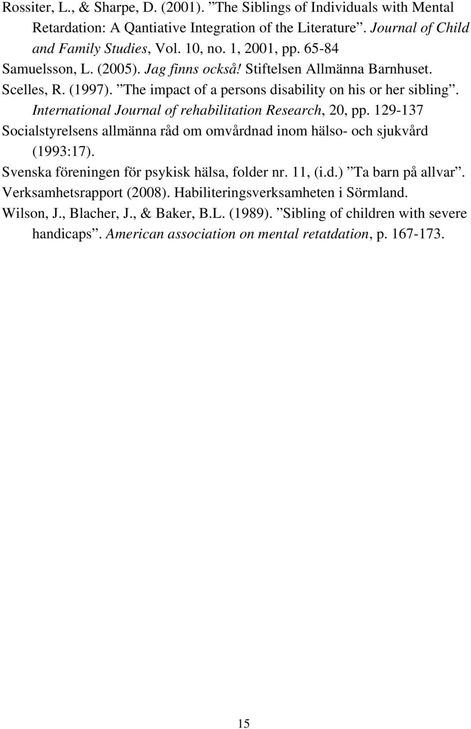 International Journal of rehabilitation Research, 20, pp. 129-137 Socialstyrelsens allmänna råd om omvårdnad inom hälso- och sjukvård (1993:17). Svenska föreningen för psykisk hälsa, folder nr.
