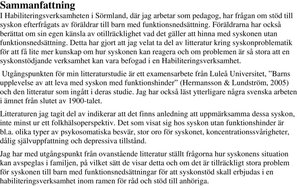 Detta har gjort att jag velat ta del av litteratur kring syskonproblematik för att få lite mer kunskap om hur syskonen kan reagera och om problemen är så stora att en syskonstödjande verksamhet kan