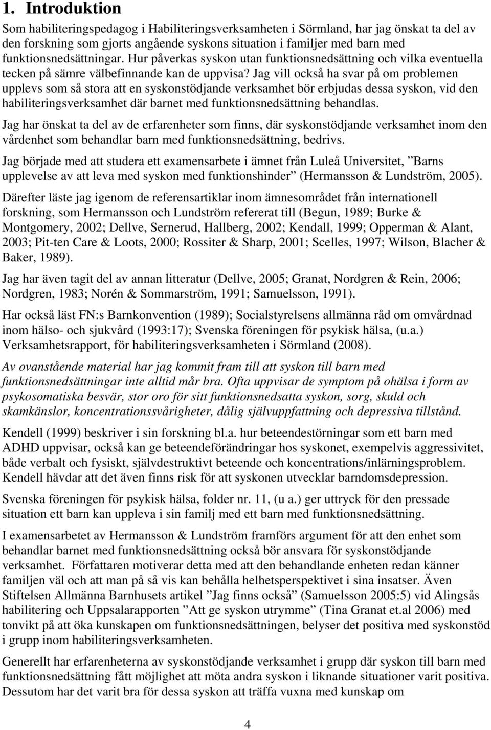 Jag vill också ha svar på om problemen upplevs som så stora att en syskonstödjande verksamhet bör erbjudas dessa syskon, vid den habiliteringsverksamhet där barnet med funktionsnedsättning behandlas.