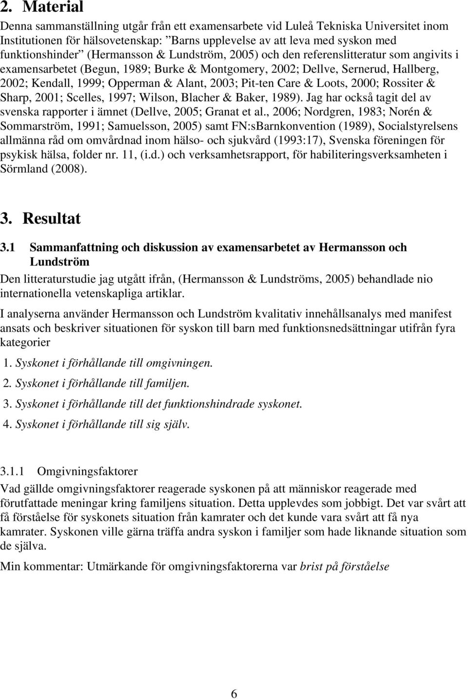 2003; Pit-ten Care & Loots, 2000; Rossiter & Sharp, 2001; Scelles, 1997; Wilson, Blacher & Baker, 1989). Jag har också tagit del av svenska rapporter i ämnet (Dellve, 2005; Granat et al.
