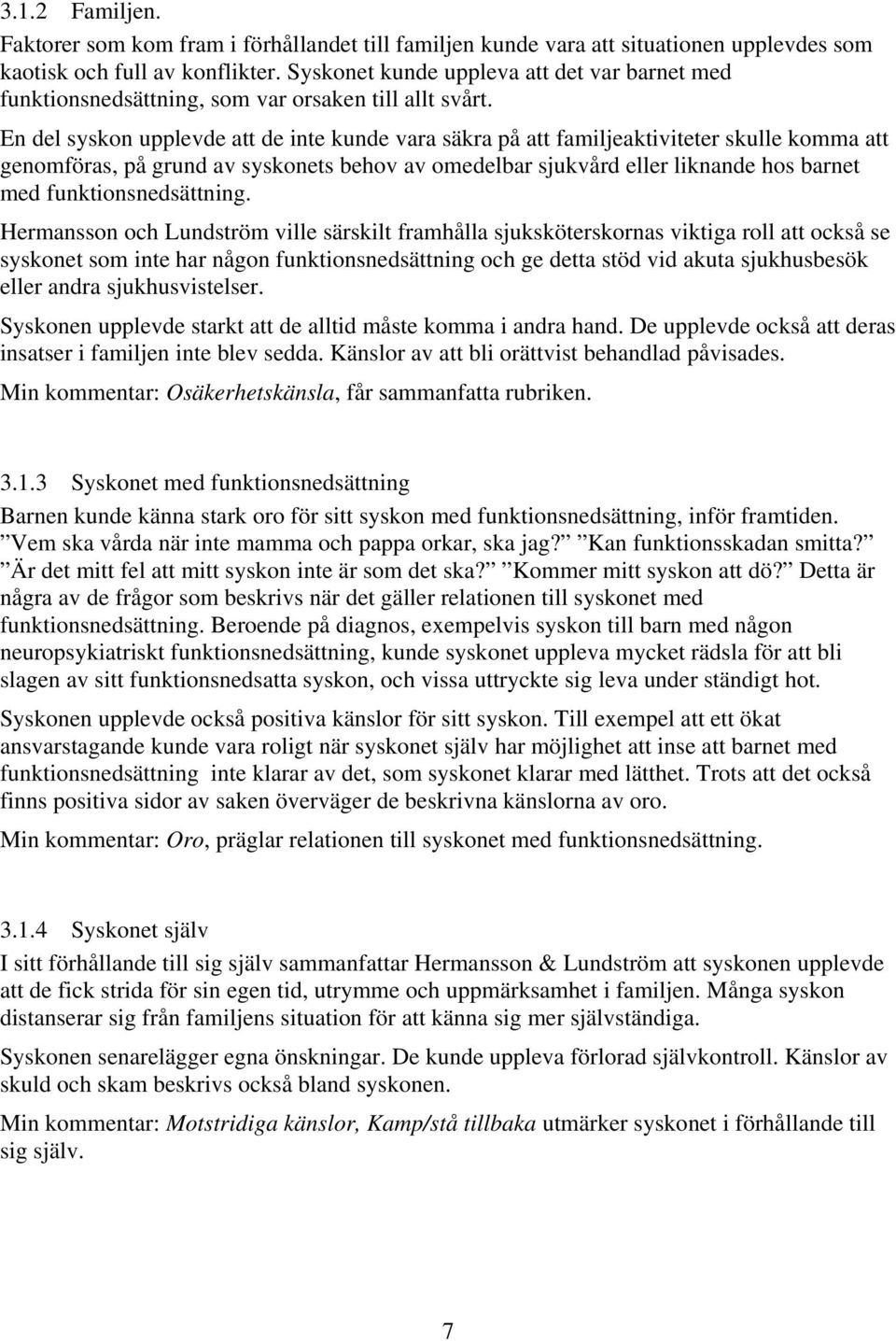 En del syskon upplevde att de inte kunde vara säkra på att familjeaktiviteter skulle komma att genomföras, på grund av syskonets behov av omedelbar sjukvård eller liknande hos barnet med