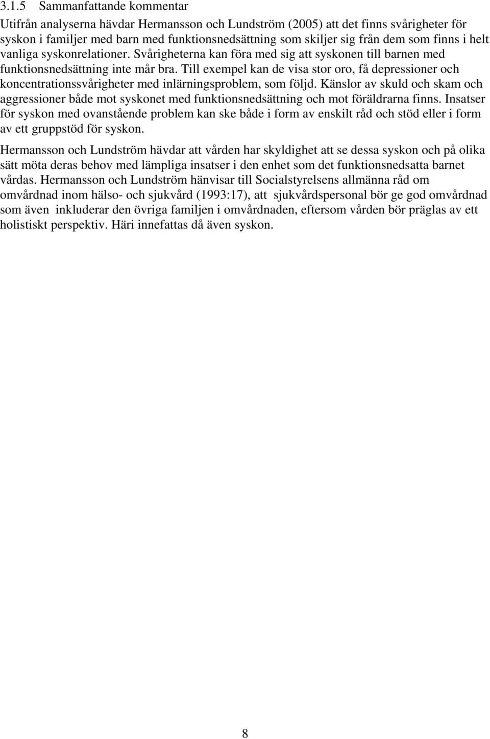 Till exempel kan de visa stor oro, få depressioner och koncentrationssvårigheter med inlärningsproblem, som följd.