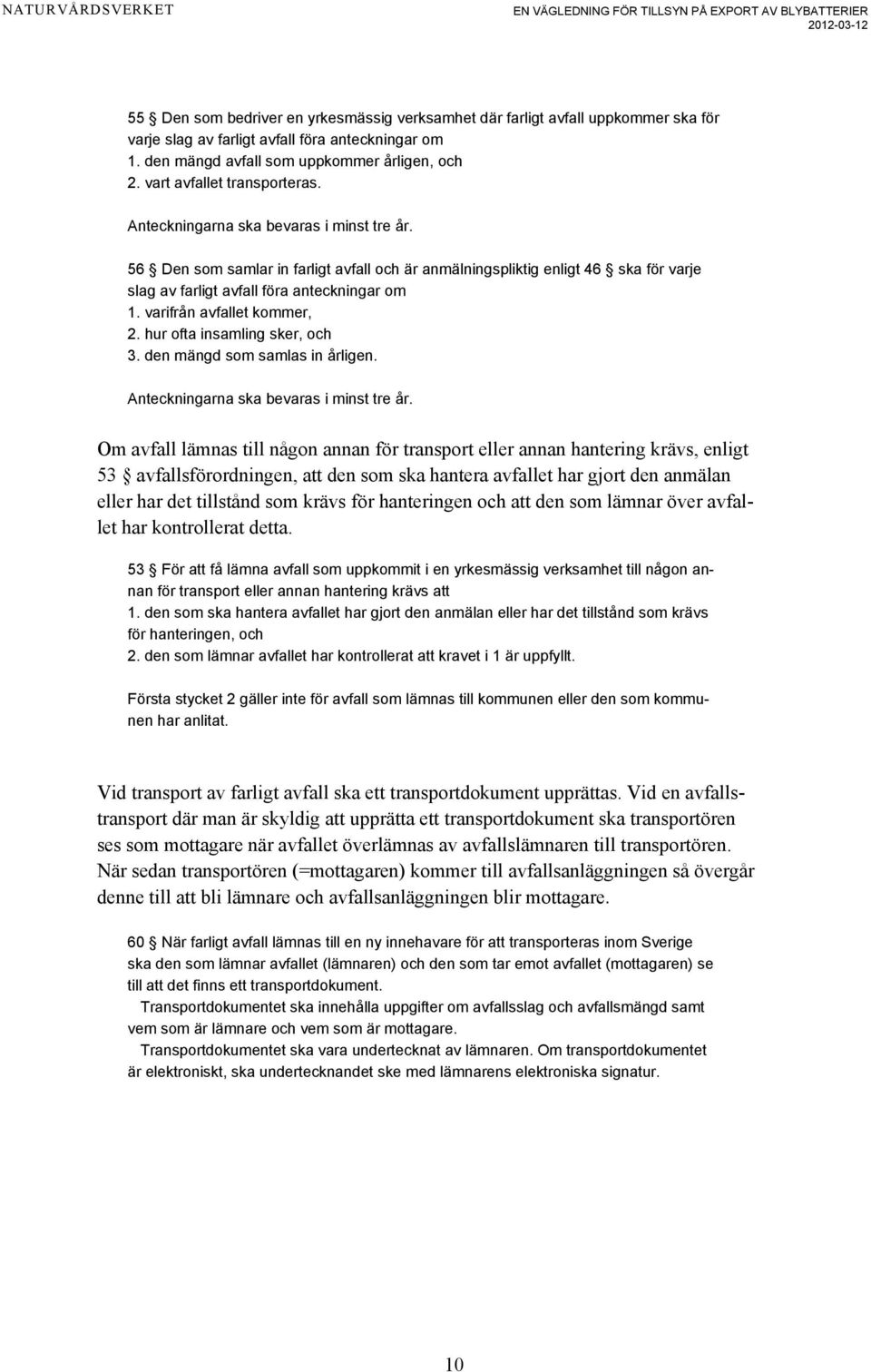56 Den som samlar in farligt avfall och är anmälningspliktig enligt 46 ska för varje slag av farligt avfall föra anteckningar om 1. varifrån avfallet kommer, 2. hur ofta insamling sker, och 3.