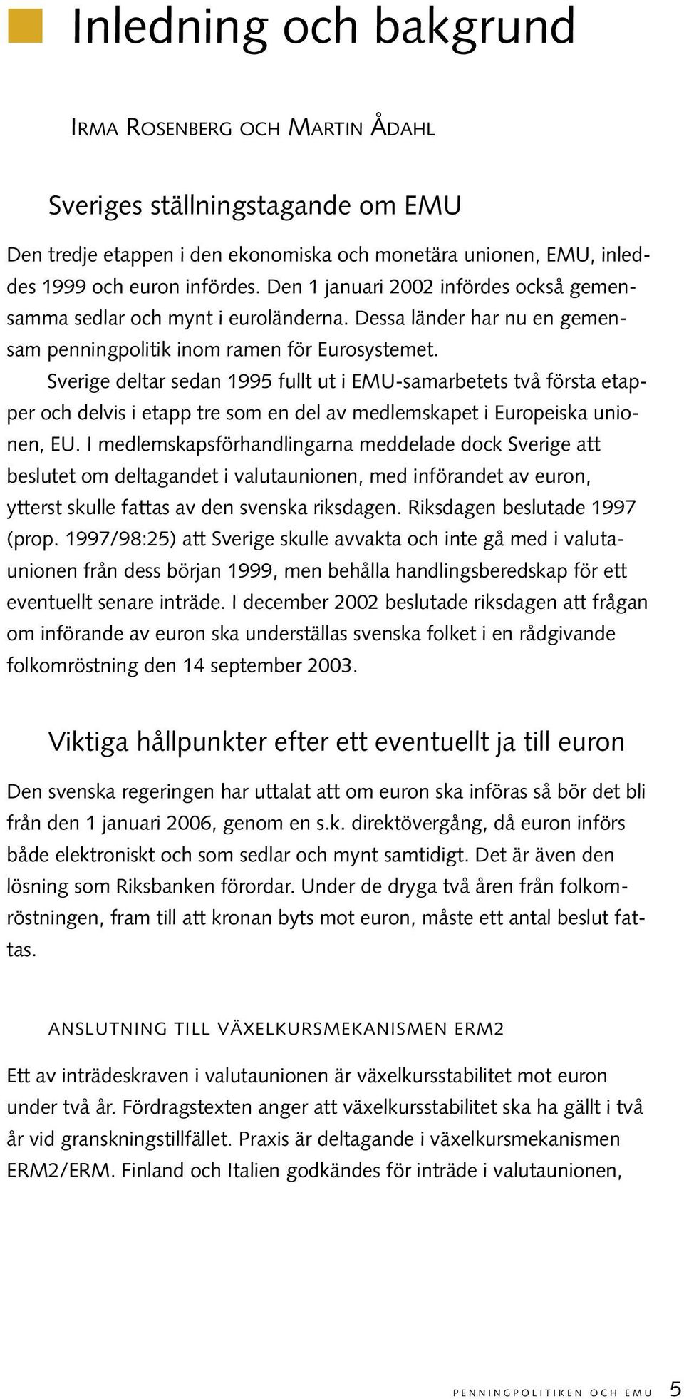 Sverige deltar sedan 1995 fullt ut i EMU-samarbetets två första etapper och delvis i etapp tre som en del av medlemskapet i Europeiska unionen, EU.