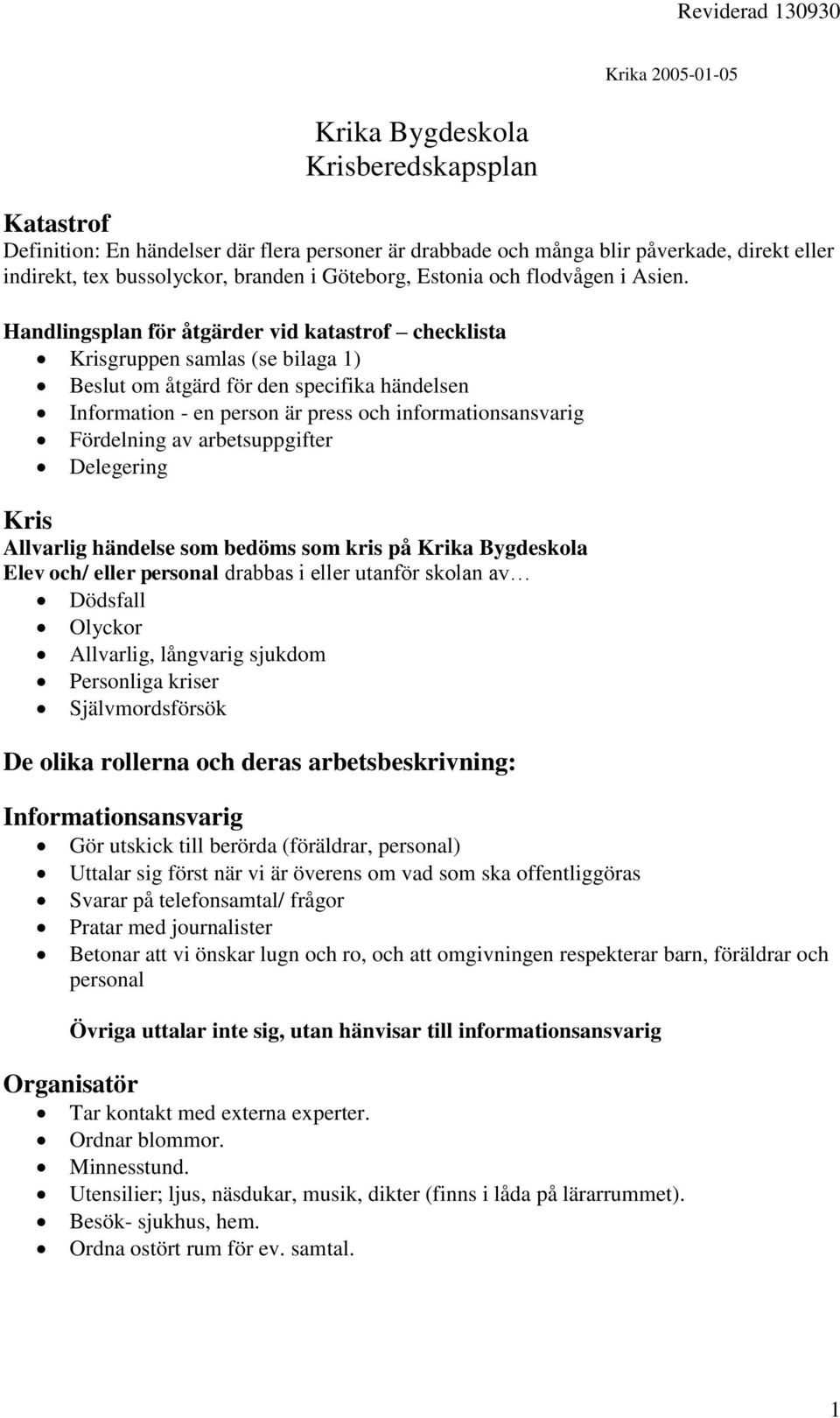 Handlingsplan för åtgärder vid katastrof checklista Krisgruppen samlas (se bilaga 1) Beslut om åtgärd för den specifika händelsen Information - en person är press och informationsansvarig Fördelning