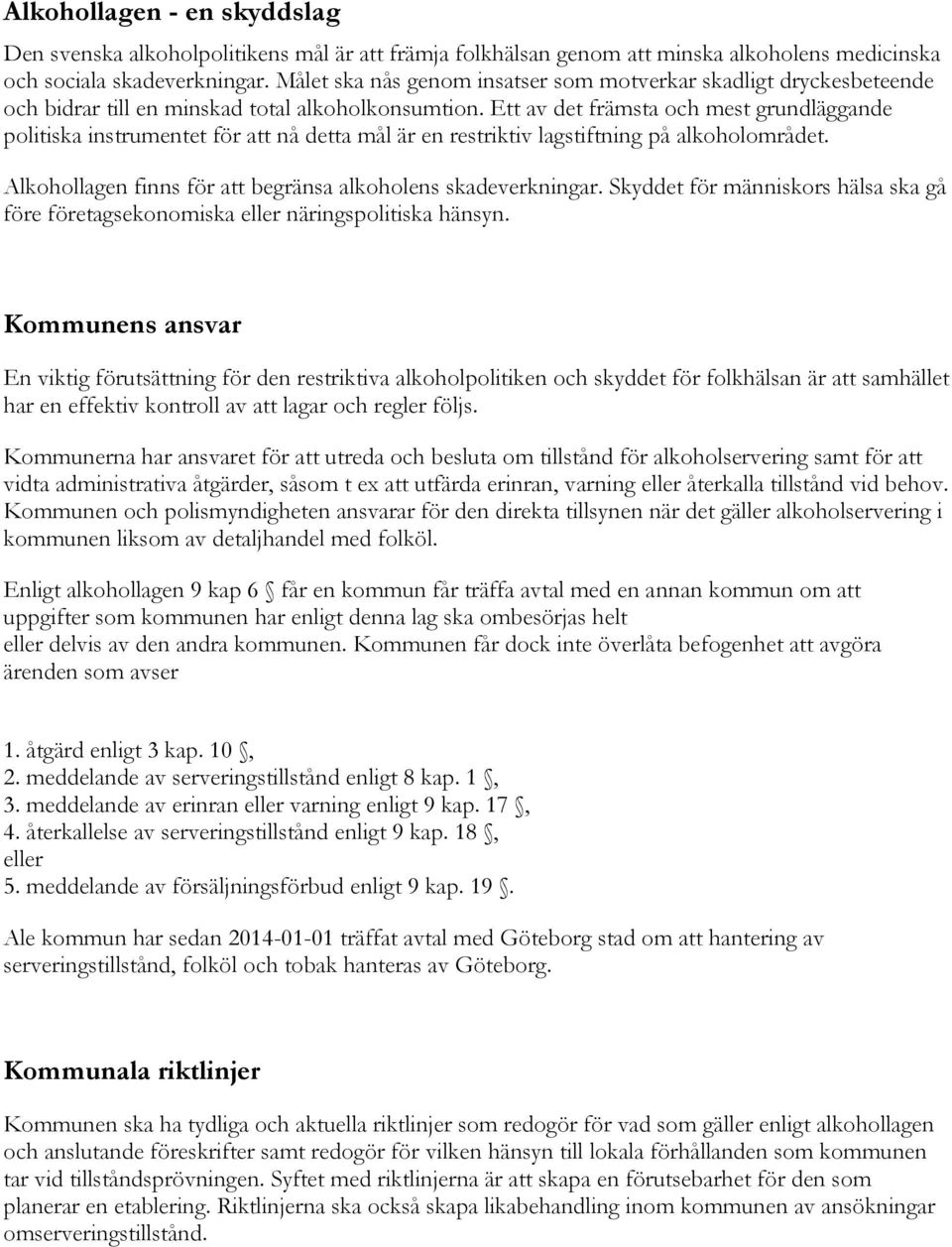 Ett av det främsta och mest grundläggande politiska instrumentet för att nå detta mål är en restriktiv lagstiftning på alkoholområdet. Alkohollagen finns för att begränsa alkoholens skadeverkningar.