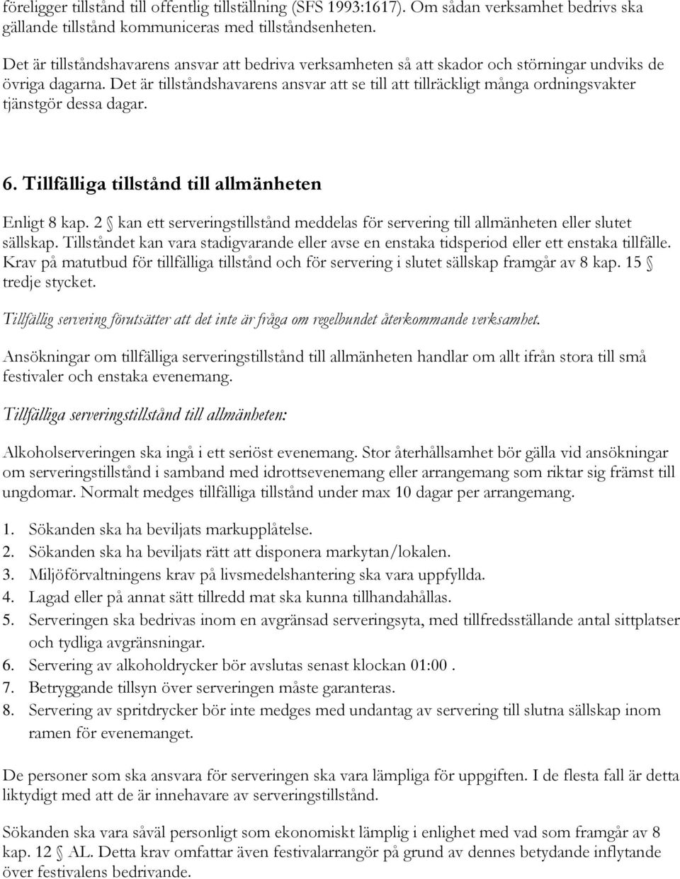 Det är tillståndshavarens ansvar att se till att tillräckligt många ordningsvakter tjänstgör dessa dagar. 6. Tillfälliga tillstånd till allmänheten Enligt 8 kap.