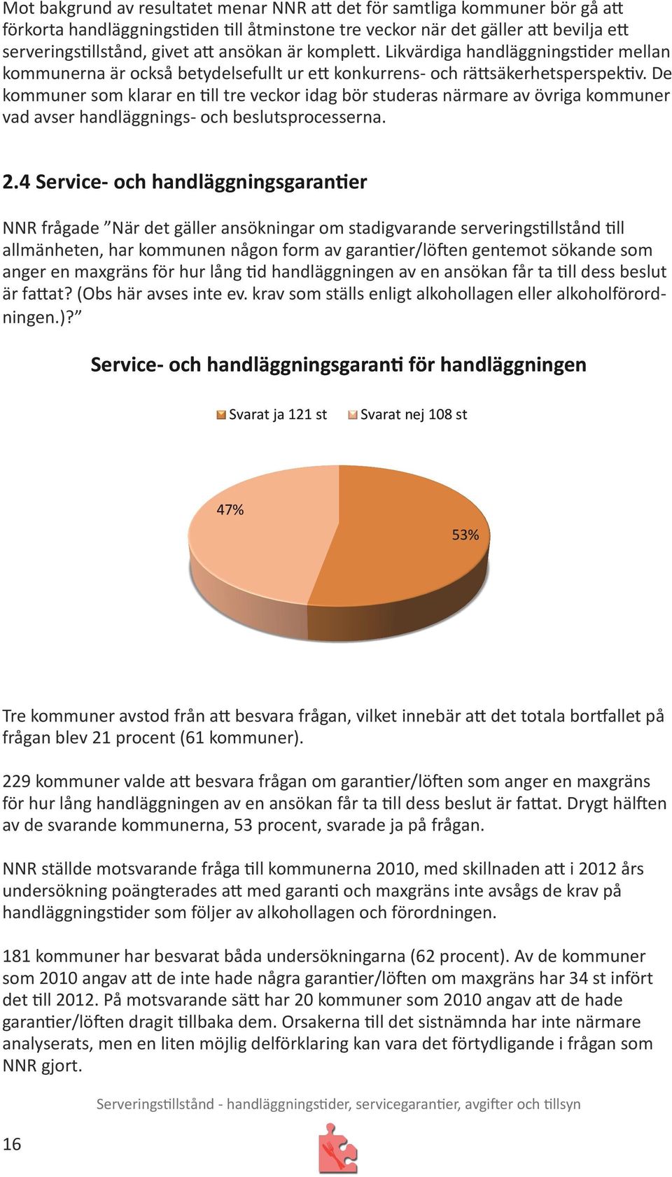 De kommuner som klarar en till tre veckor idag bör studeras närmare av övriga kommuner vad avser handläggnings- och beslutsprocesserna. 2.