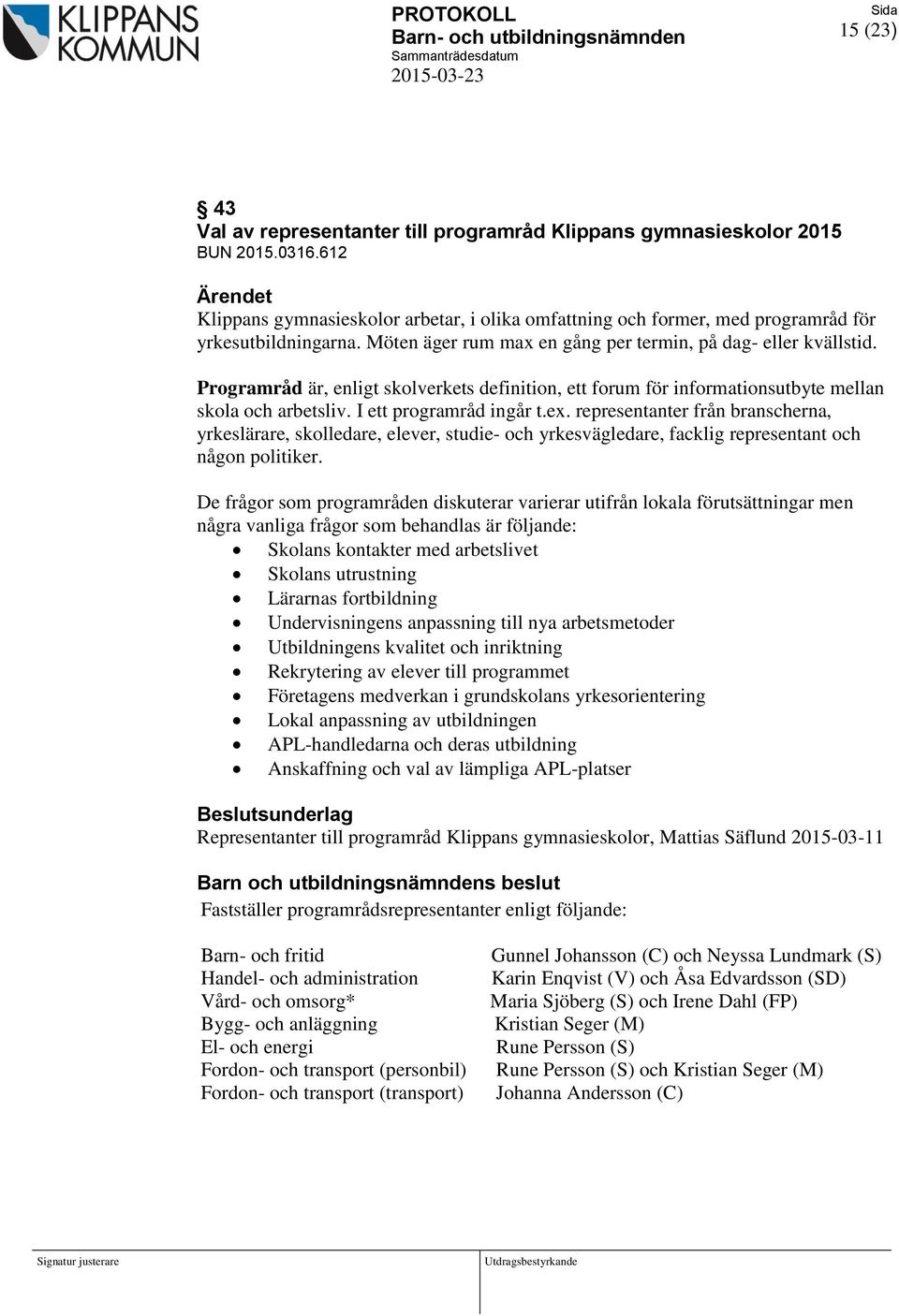 representanter från branscherna, yrkeslärare, skolledare, elever, studie- och yrkesvägledare, facklig representant och någon politiker.