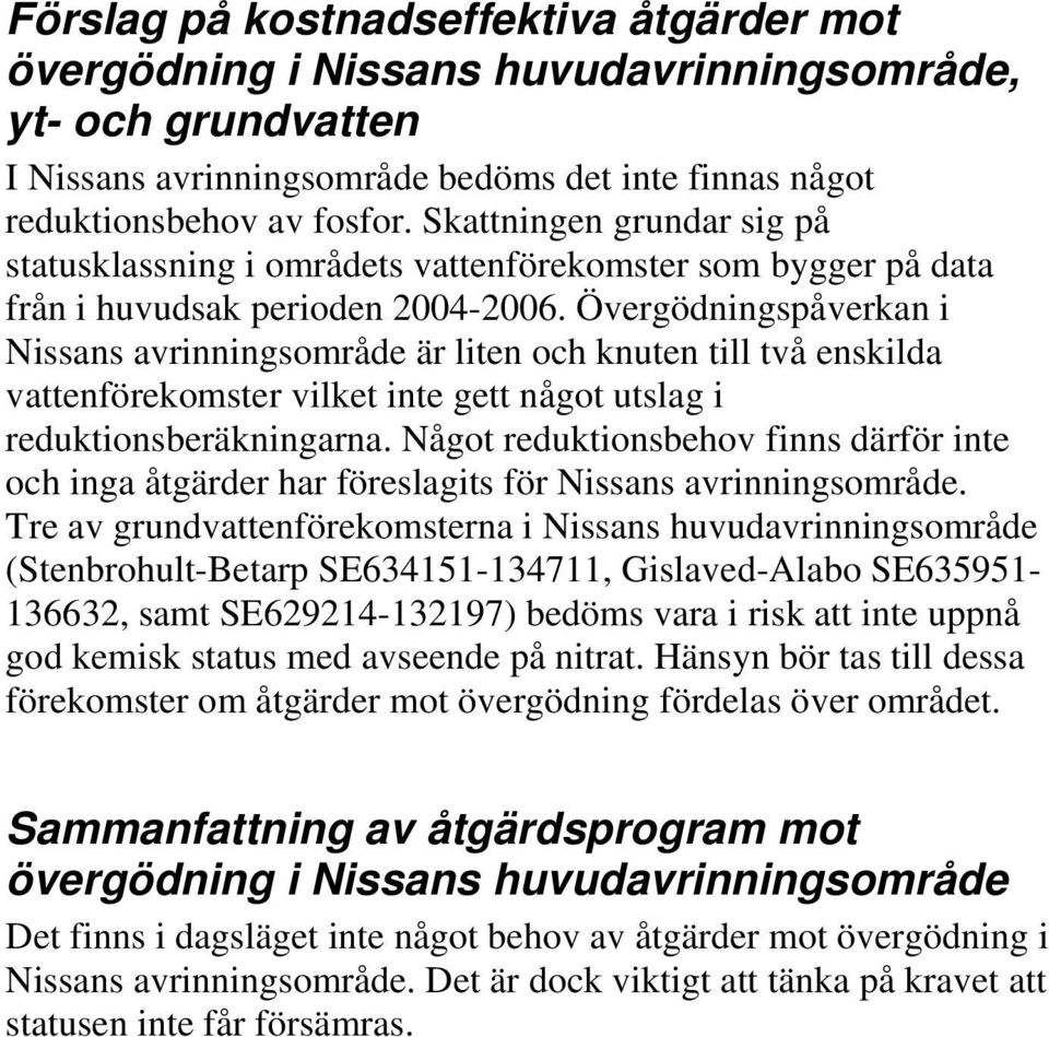 Övergödningspåverkan i s avrinningsområde är liten och knuten till två enskilda vattenförekomster vilket inte gett något utslag i reduktionsberäkningarna.