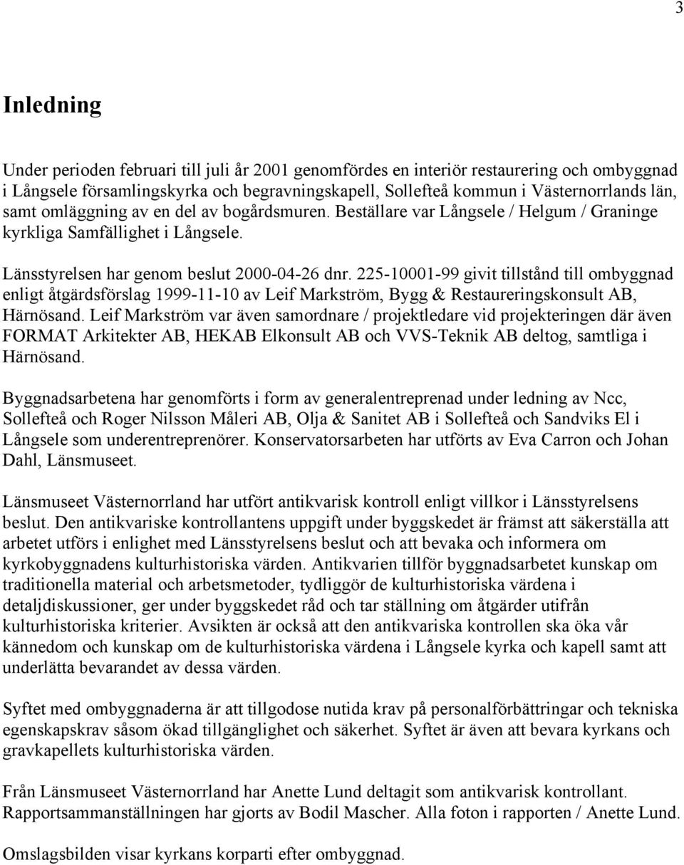 225-10001-99 givit tillstånd till ombyggnad enligt åtgärdsförslag 1999-11-10 av Leif Markström, Bygg & Restaureringskonsult AB, Härnösand.