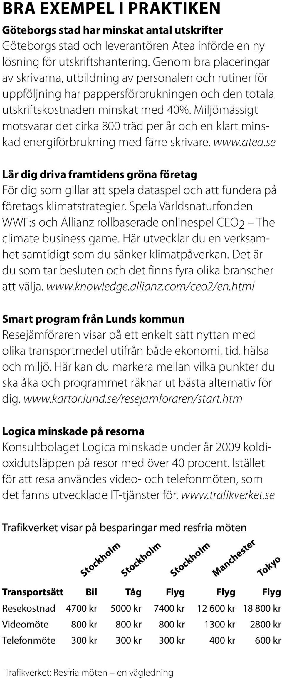 Miljömässigt motsvarar det cirka 800 träd per år och en klart minskad energiförbrukning med färre skrivare. www.atea.