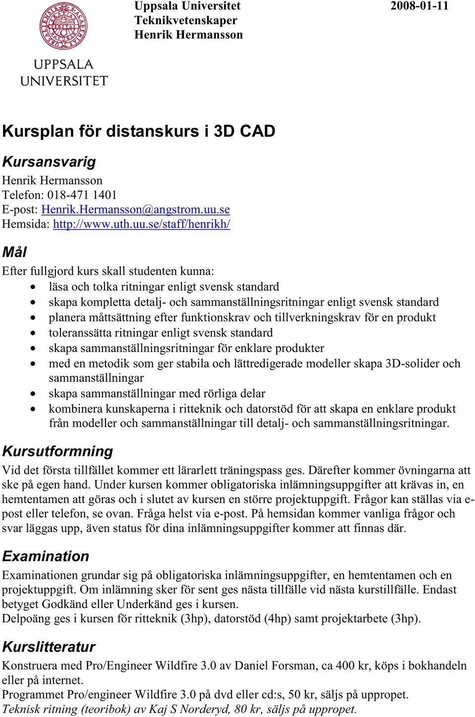 se/staff/henrikh/ Mål Efter fullgjord kurs skall studenten kunna: läsa och tolka ritningar enligt svensk standard skapa kompletta detalj- och sammanställningsritningar enligt svensk standard planera