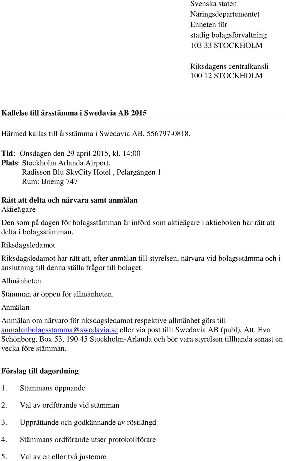 14:00 Plats: Stockholm Arlanda Airport, Radisson Blu SkyCity Hotel, Pelargången 1 Rum: Boeing 747 Rätt att delta och närvara samt anmälan Aktieägare Den som på dagen för bolagsstämman är införd som