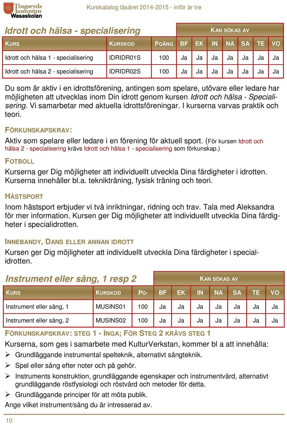 I kurserna varvas praktik och teori. FÖRKUNSKAPSKRAV: Aktiv som spelare eller ledare i en förening för aktuell sport.