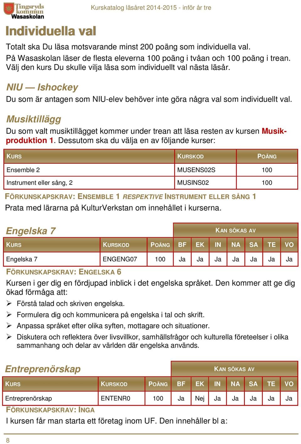 Musiktillägg Du som valt musiktillägget kommer under trean att läsa resten av kursen Musikproduktion 1.