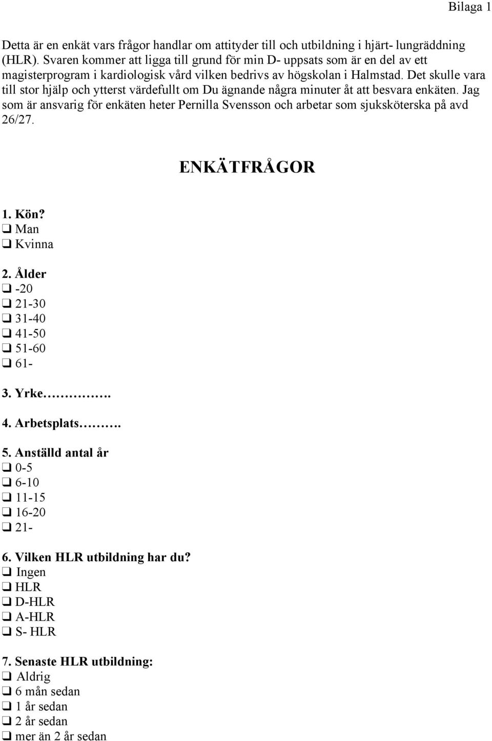 Det skulle vara till stor hjälp och ytterst värdefullt om Du ägnande några minuter åt att besvara enkäten.