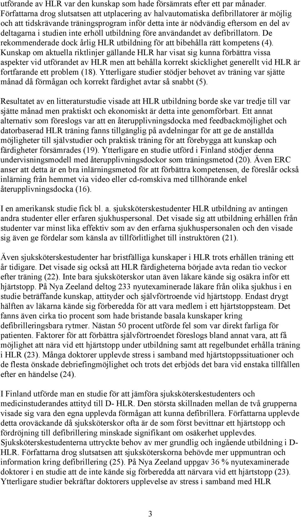 inte erhöll utbildning före användandet av defibrillatorn. De rekommenderade dock årlig HLR utbildning för att bibehålla rätt kompetens (4).