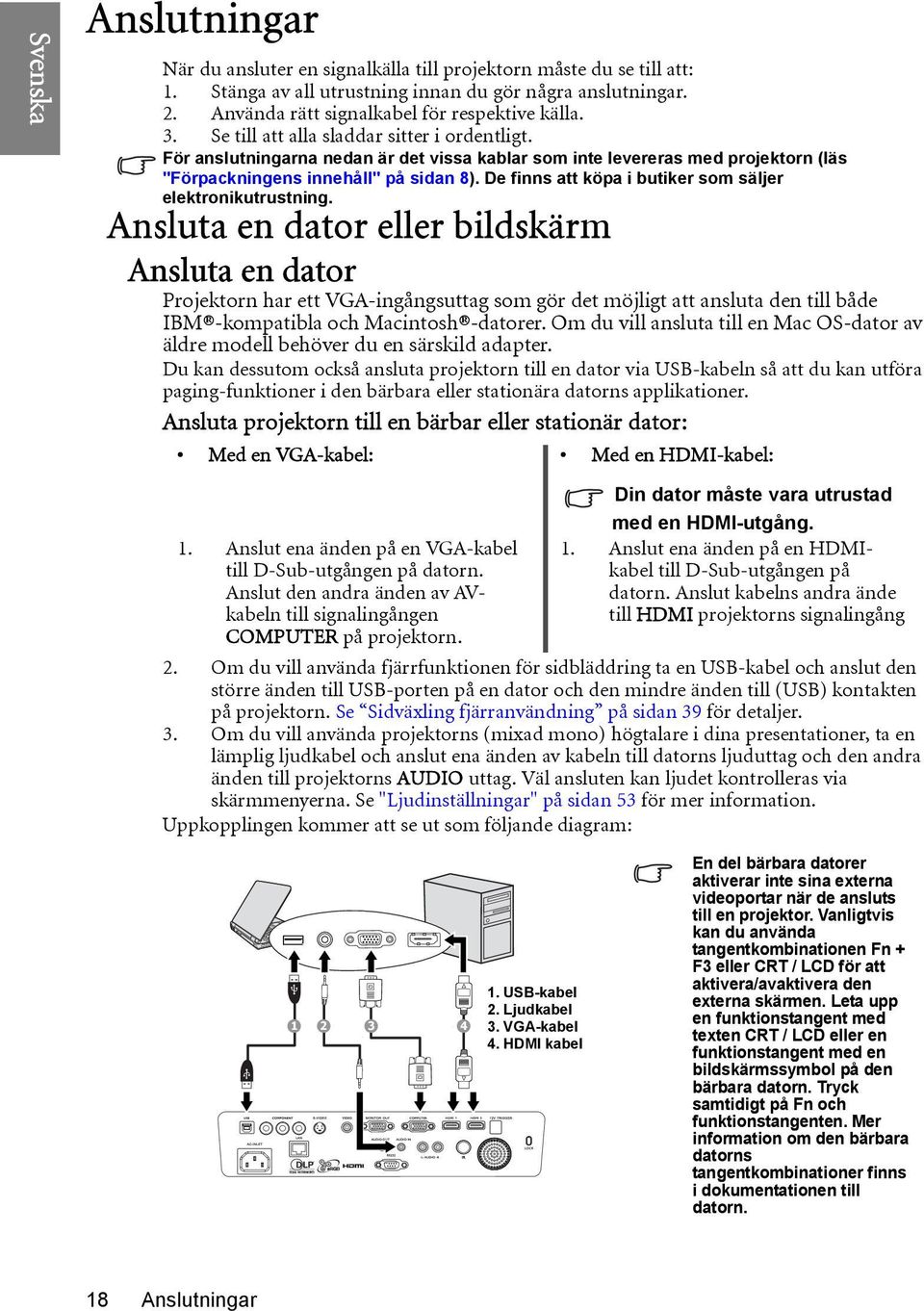 De finns att köpa i butiker som säljer elektronikutrustning.