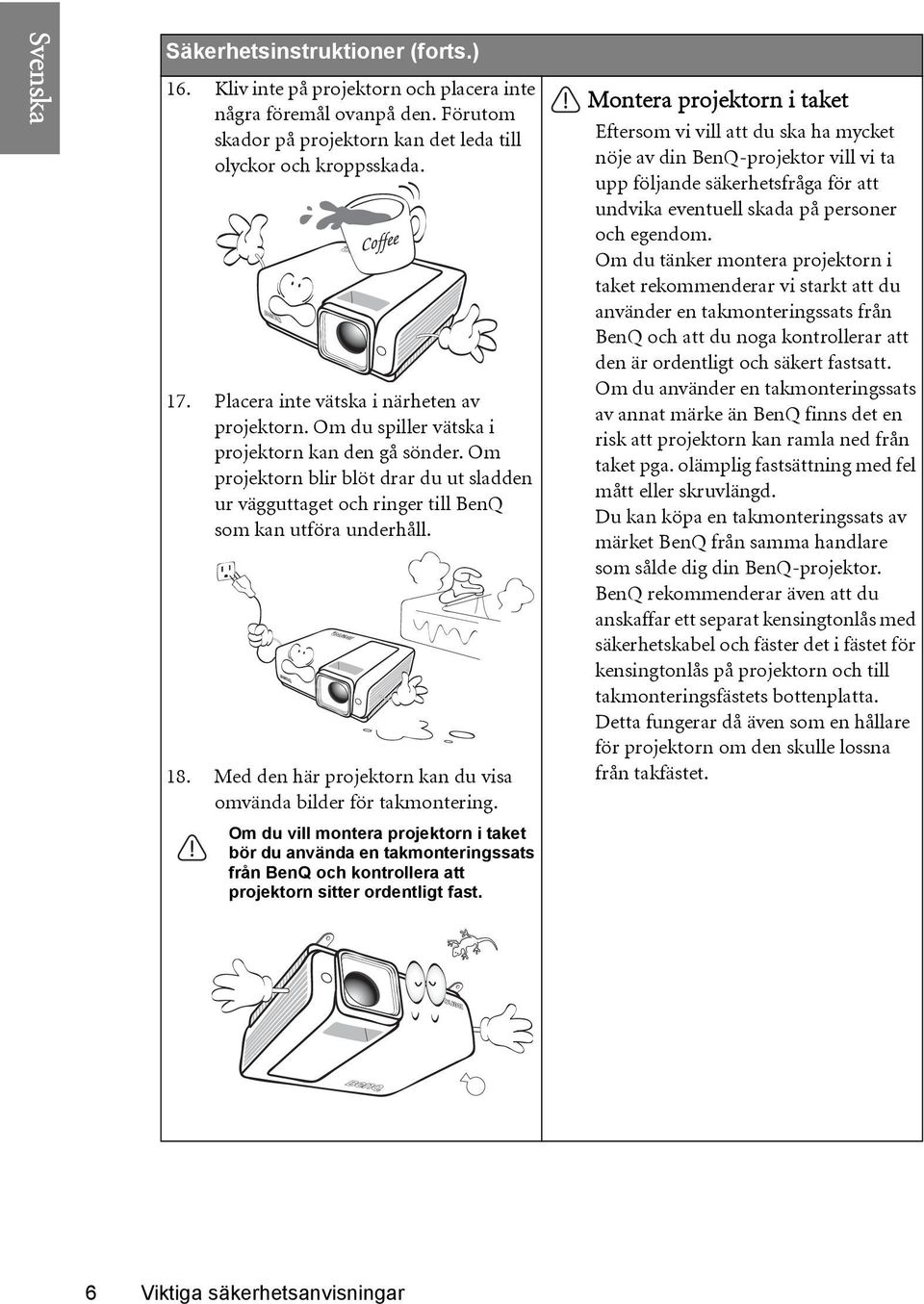 Om projektorn blir blöt drar du ut sladden ur vägguttaget och ringer till BenQ som kan utföra underhåll. 18. Med den här projektorn kan du visa omvända bilder för takmontering.