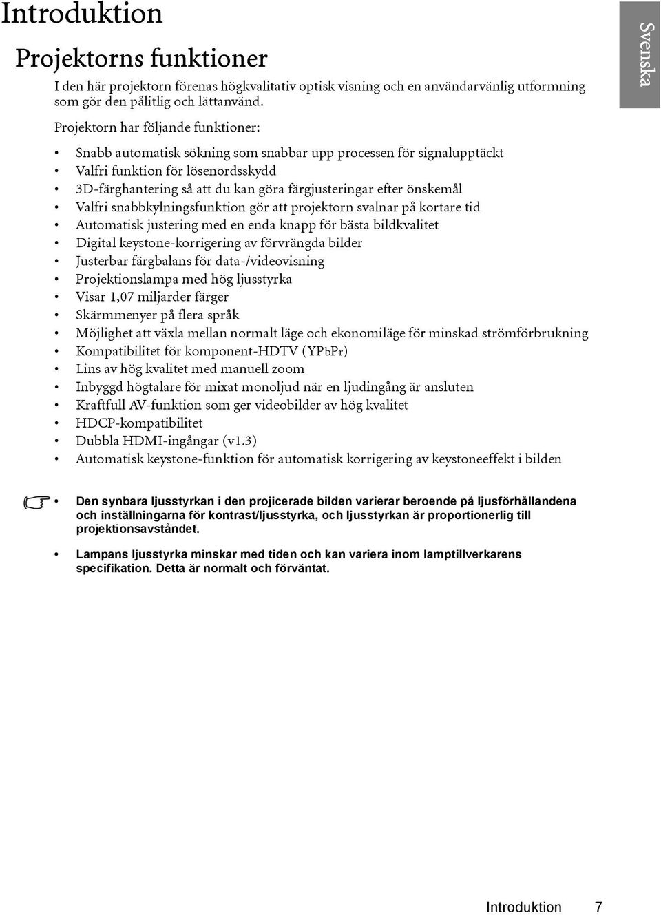 önskemål Valfri snabbkylningsfunktion gör att projektorn svalnar på kortare tid Automatisk justering med en enda knapp för bästa bildkvalitet Digital keystone-korrigering av förvrängda bilder