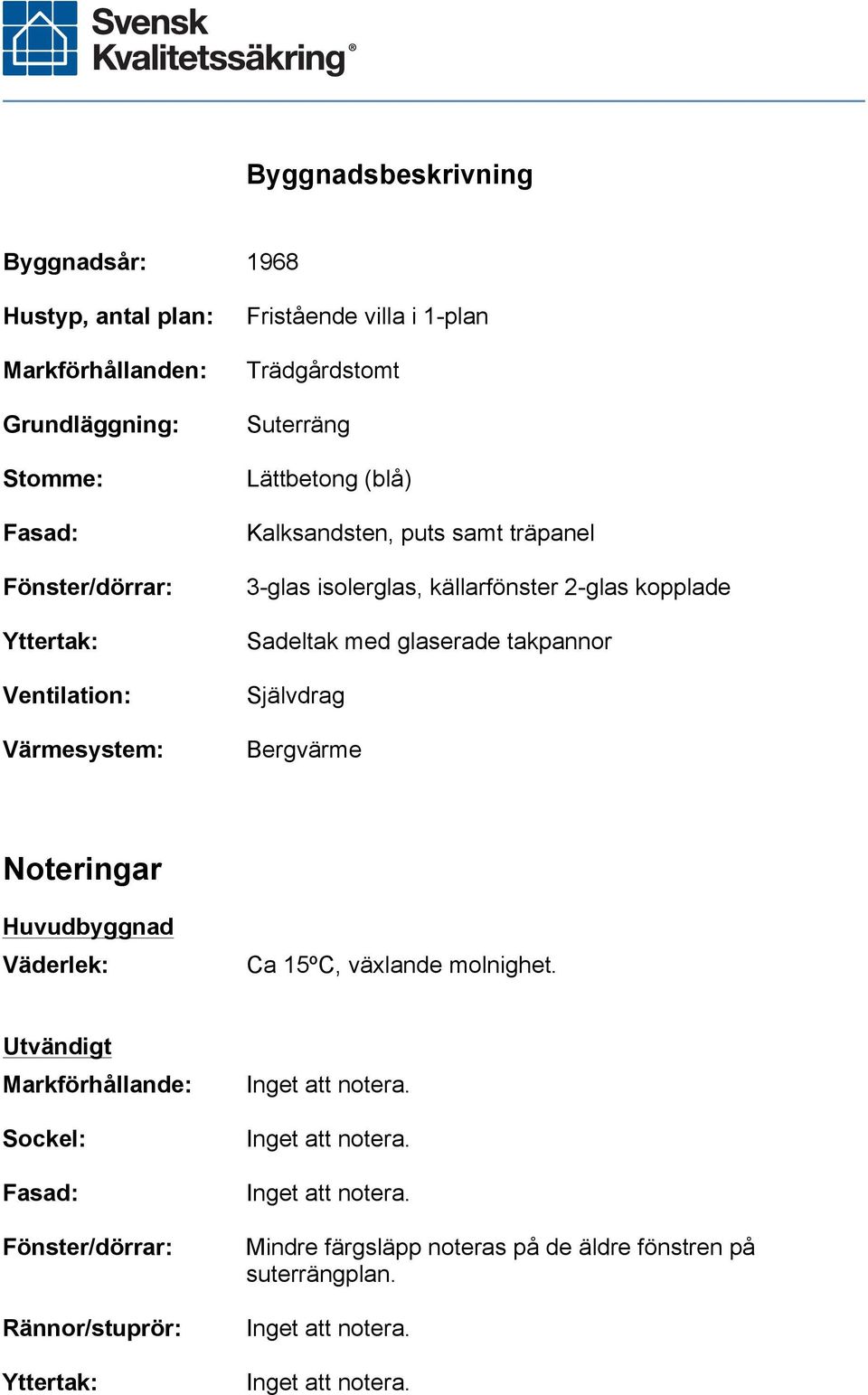 isolerglas, källarfönster 2-glas kopplade Sadeltak med glaserade takpannor Självdrag Bergvärme Noteringar Huvudbyggnad Väderlek: Ca 15ºC,