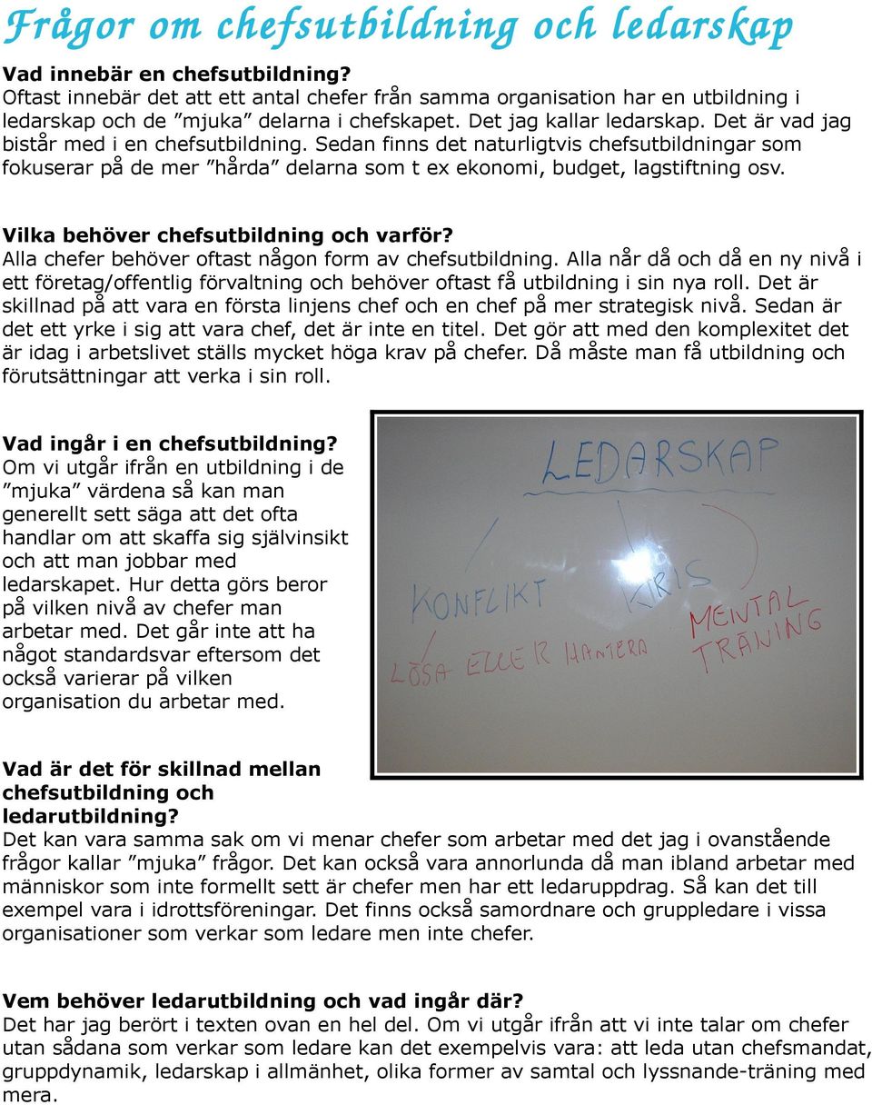 Sedan finns det naturligtvis chefsutbildningar som fokuserar på de mer hårda delarna som t ex ekonomi, budget, lagstiftning osv. Vilka behöver chefsutbildning och varför?