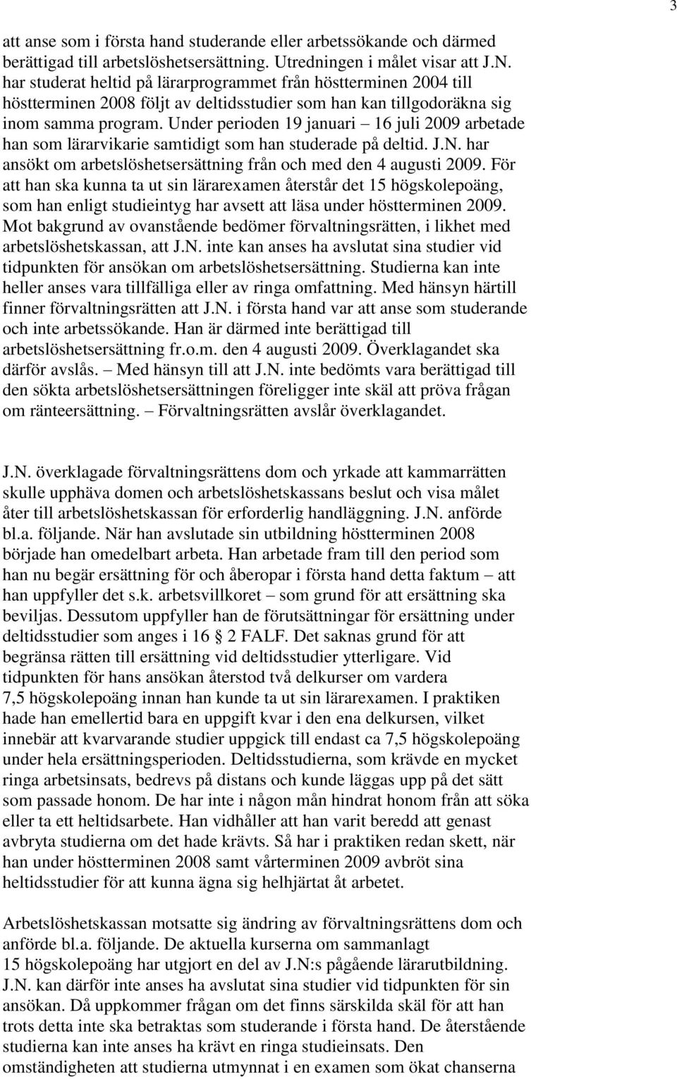 Under perioden 19 januari 16 juli 2009 arbetade han som lärarvikarie samtidigt som han studerade på deltid. J.N. har ansökt om arbetslöshetsersättning från och med den 4 augusti 2009.