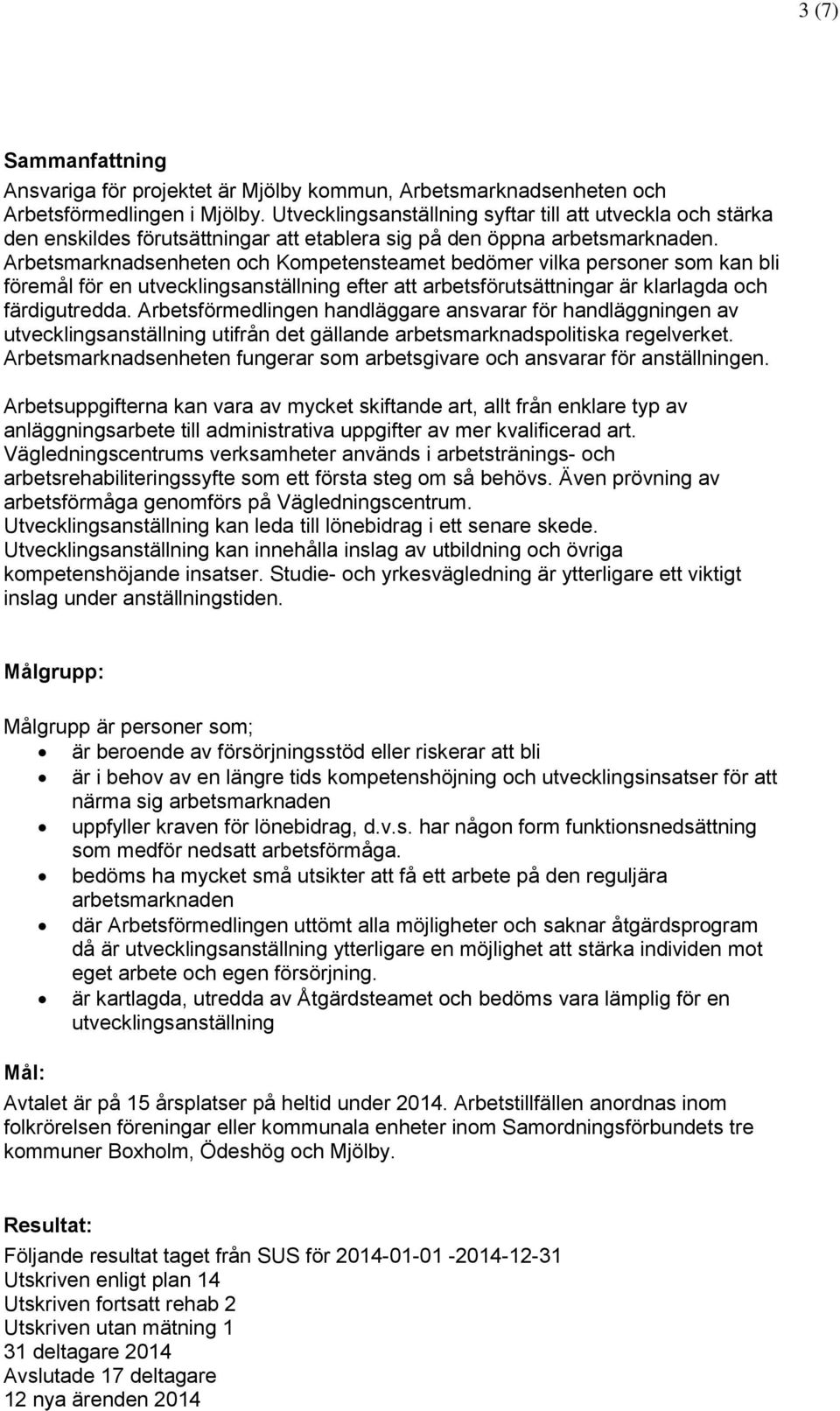 Arbetsmarknadsenheten och Kompetensteamet bedömer vilka personer som kan bli föremål för en utvecklingsanställning efter att arbetsförutsättningar är klarlagda och färdigutredda.